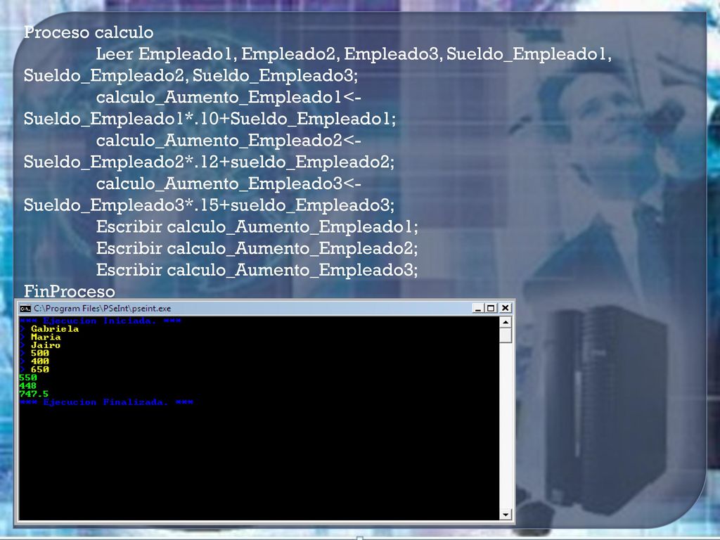 Proceso calculo Leer Empleado1, Empleado2, Empleado3, Sueldo_Empleado1, Sueldo_Empleado2, Sueldo_Empleado3;