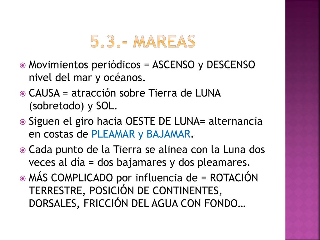 5.3.- mareas Movimientos periódicos = ASCENSO y DESCENSO nivel del mar y océanos. CAUSA = atracción sobre Tierra de LUNA (sobretodo) y SOL.