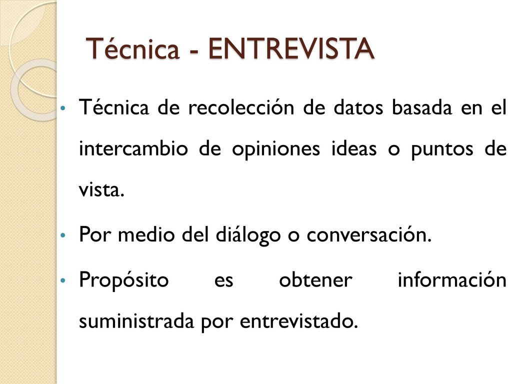 Técnica - ENTREVISTA Técnica de recolección de datos basada en el intercambio de opiniones ideas o puntos de vista.