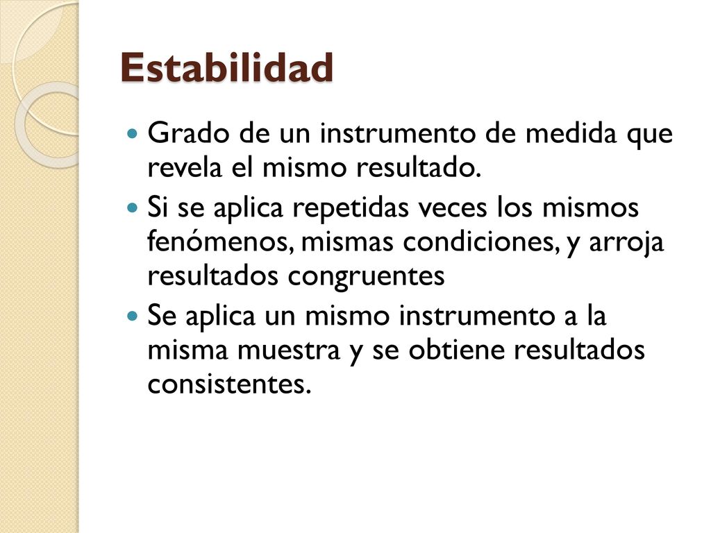 Estabilidad Grado de un instrumento de medida que revela el mismo resultado.