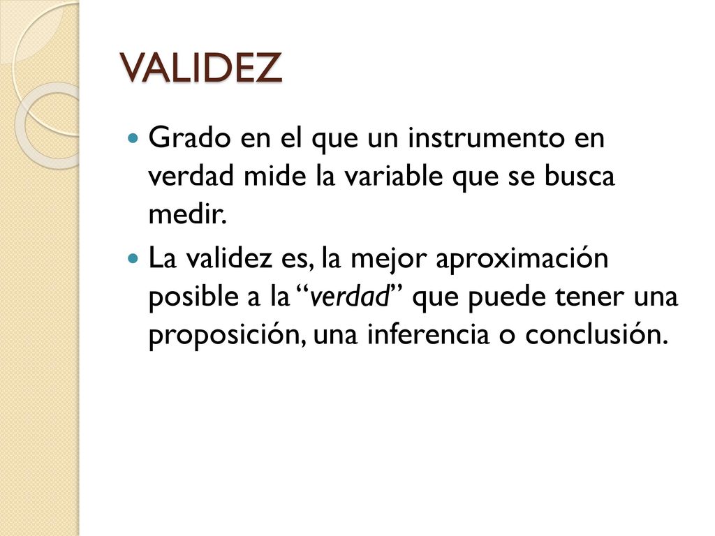 VALIDEZ Grado en el que un instrumento en verdad mide la variable que se busca medir.