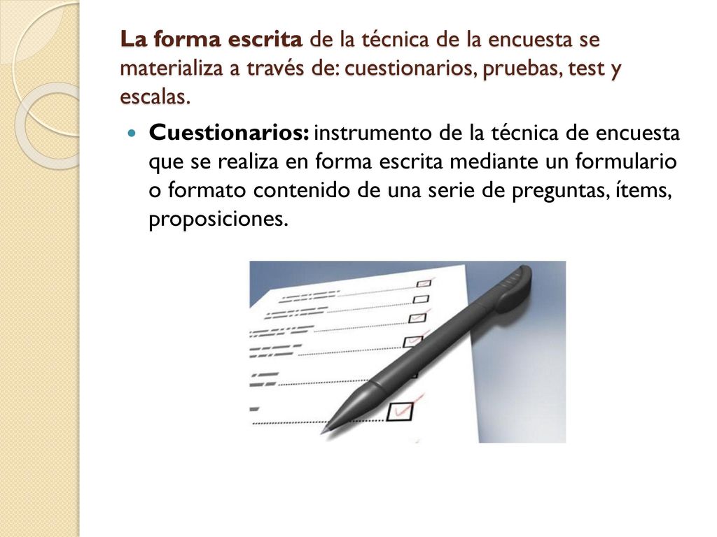 La forma escrita de la técnica de la encuesta se materializa a través de: cuestionarios, pruebas, test y escalas.