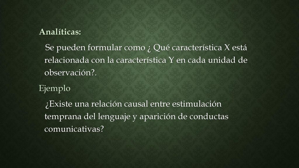 Analíticas: Se pueden formular como ¿ Qué característica X está relacionada con la característica Y en cada unidad de observación .