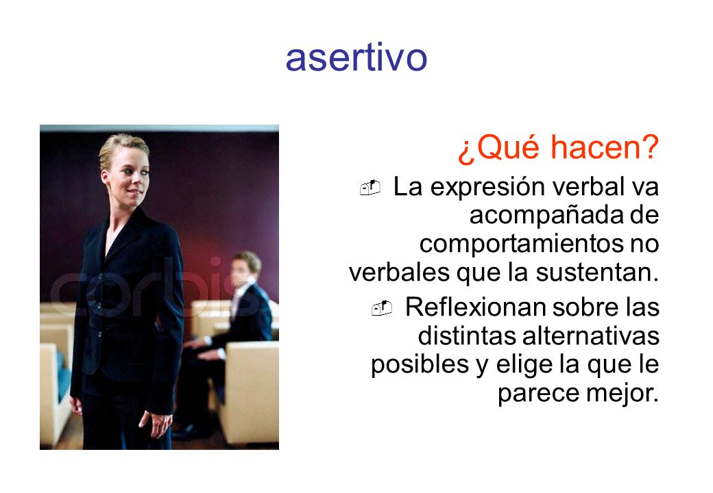 asertivo ¿Qué hacen La expresión verbal va acompañada de comportamientos no verbales que la sustentan.