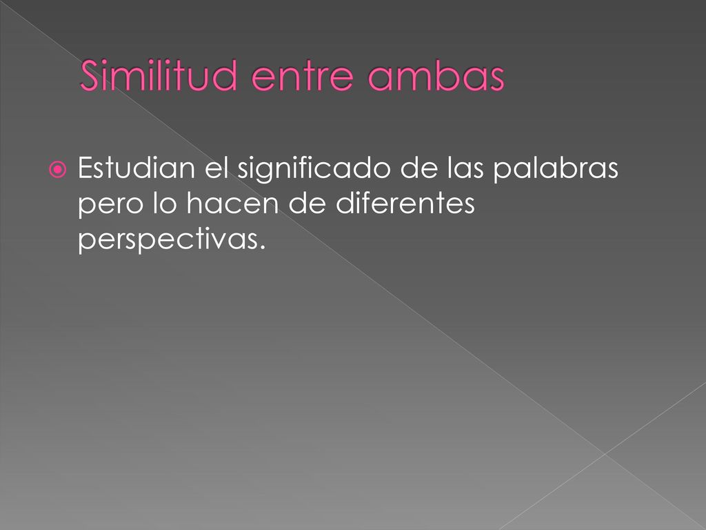 Similitud entre ambas Estudian el significado de las palabras pero lo hacen de diferentes perspectivas.