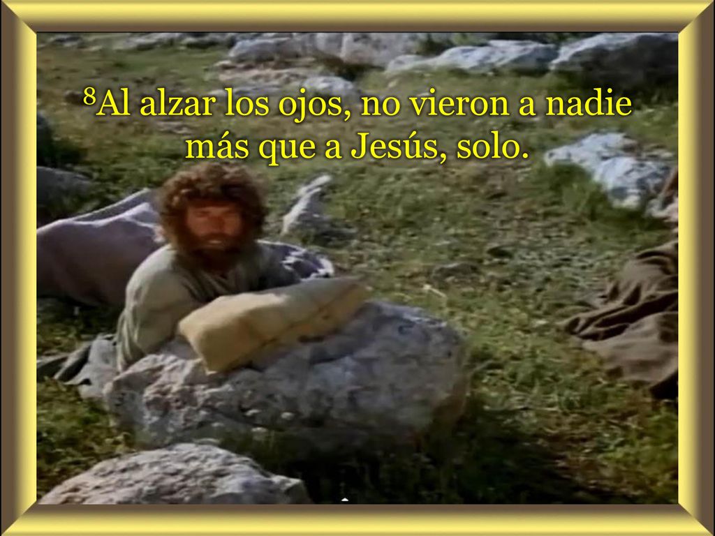 8Al alzar los ojos, no vieron a nadie más que a Jesús, solo.