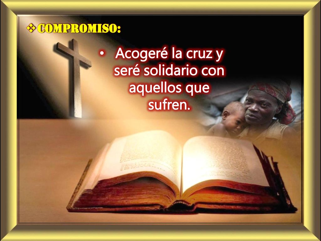 Acogeré la cruz y seré solidario con aquellos que sufren.