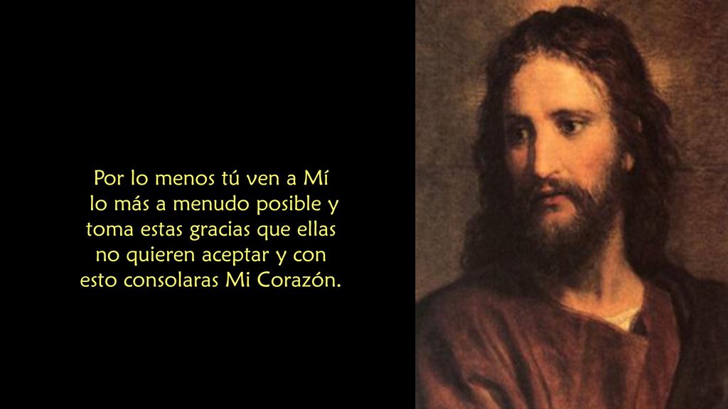 Por lo menos tú ven a Mí lo más a menudo posible y toma estas gracias que ellas no quieren aceptar y con esto consolaras Mi Corazón.