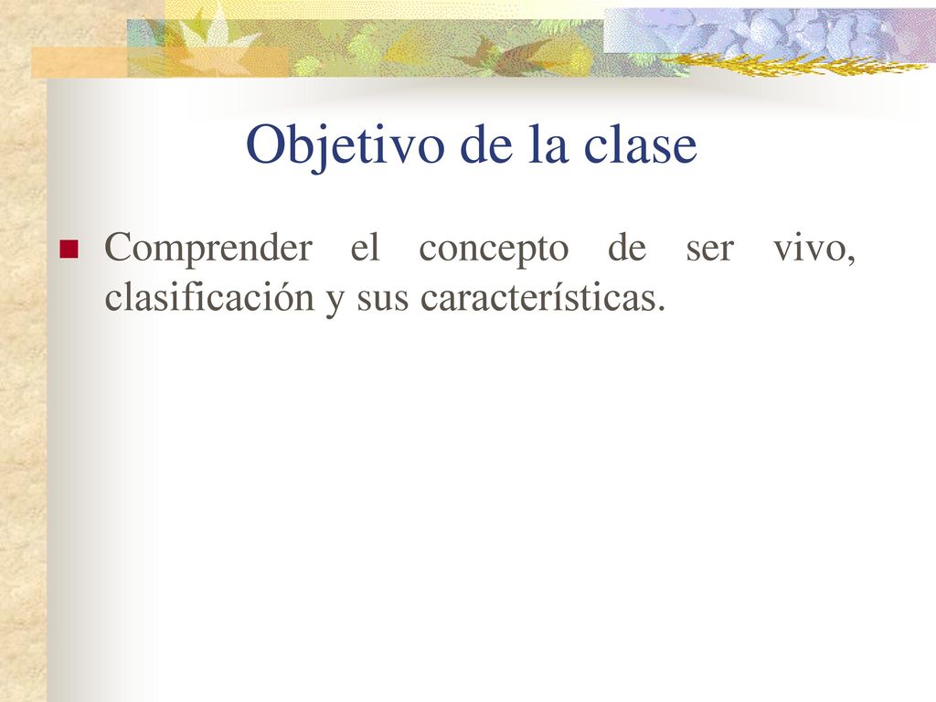 Objetivo de la clase Comprender el concepto de ser vivo, clasificación y sus características.