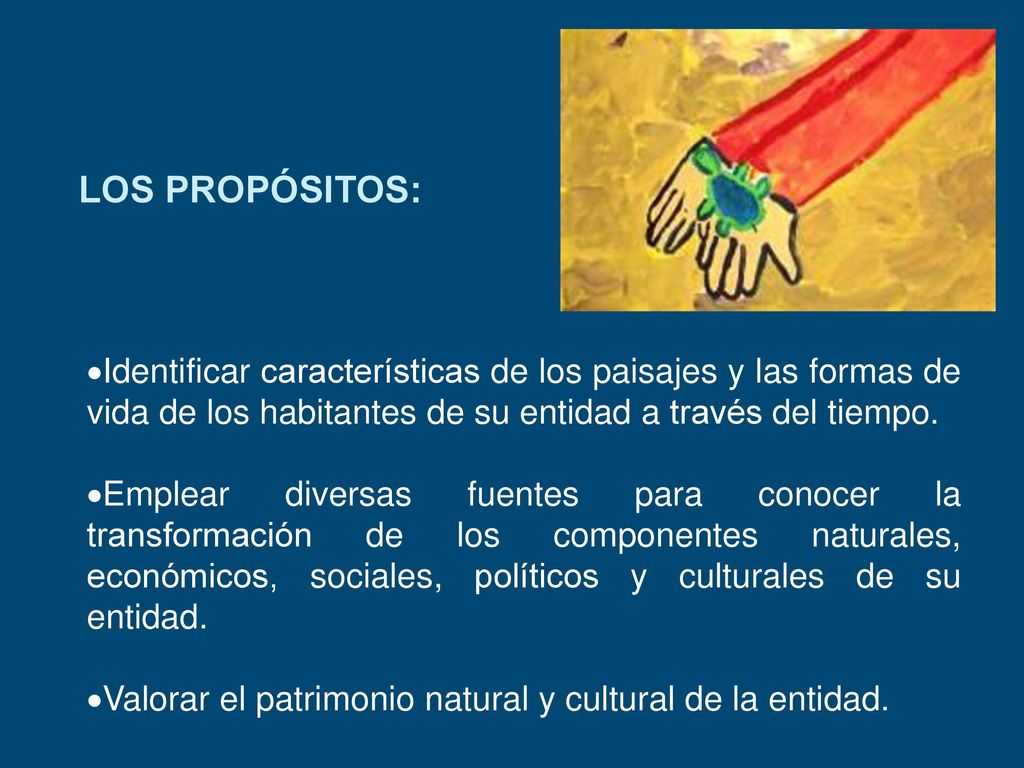 LOS PROPÓSITOS: Identificar características de los paisajes y las formas de vida de los habitantes de su entidad a través del tiempo.