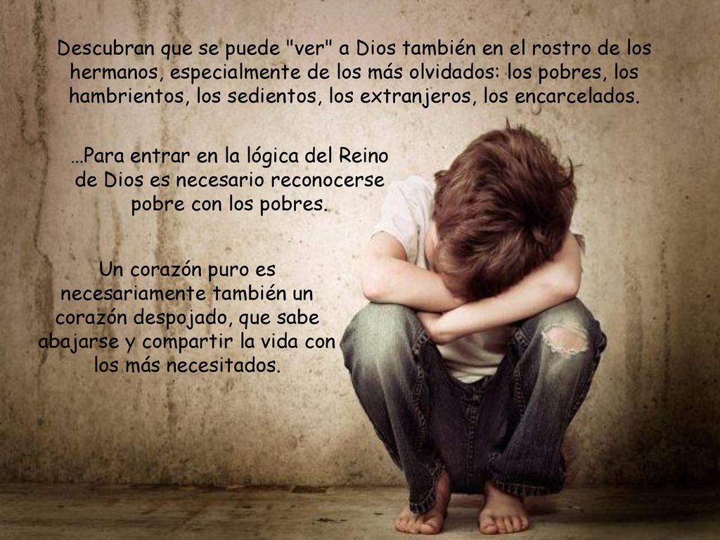 Descubran que se puede ver a Dios también en el rostro de los hermanos, especialmente de los más olvidados: los pobres, los hambrientos, los sedientos, los extranjeros, los encarcelados.