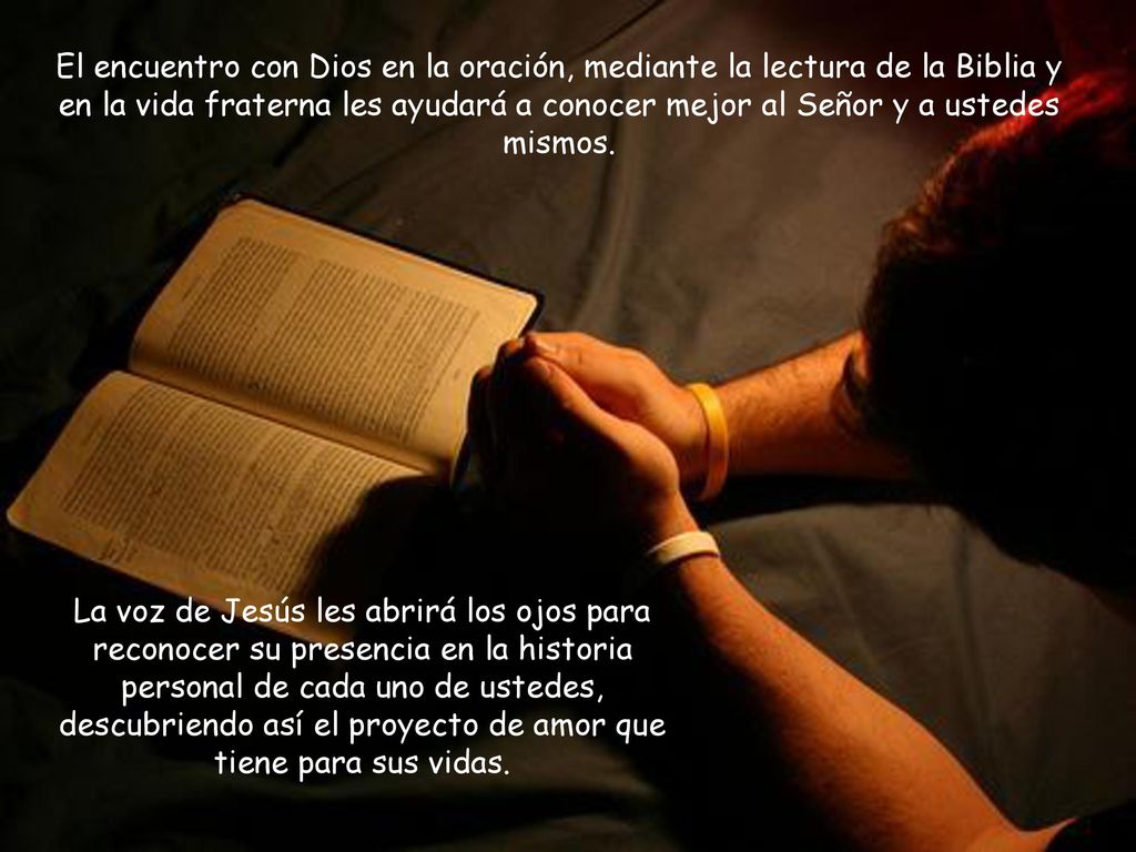 El encuentro con Dios en la oración, mediante la lectura de la Biblia y en la vida fraterna les ayudará a conocer mejor al Señor y a ustedes mismos.