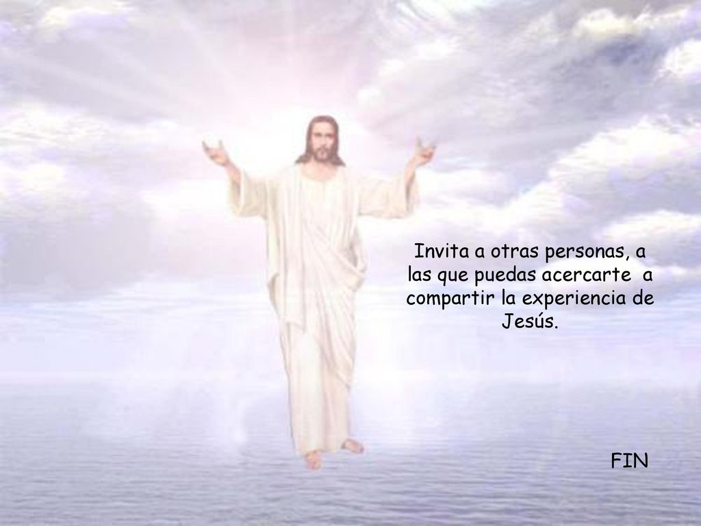 Invita a otras personas, a las que puedas acercarte a compartir la experiencia de Jesús.
