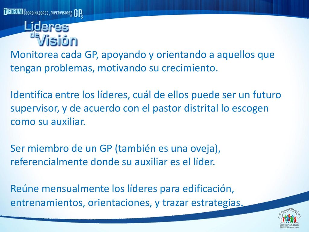 Monitorea cada GP, apoyando y orientando a aquellos que tengan problemas, motivando su crecimiento.