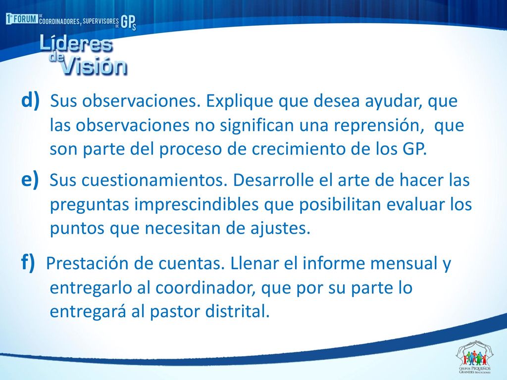 d) Sus observaciones. Explique que desea ayudar, que las observaciones no significan una reprensión, que son parte del proceso de crecimiento de los GP.