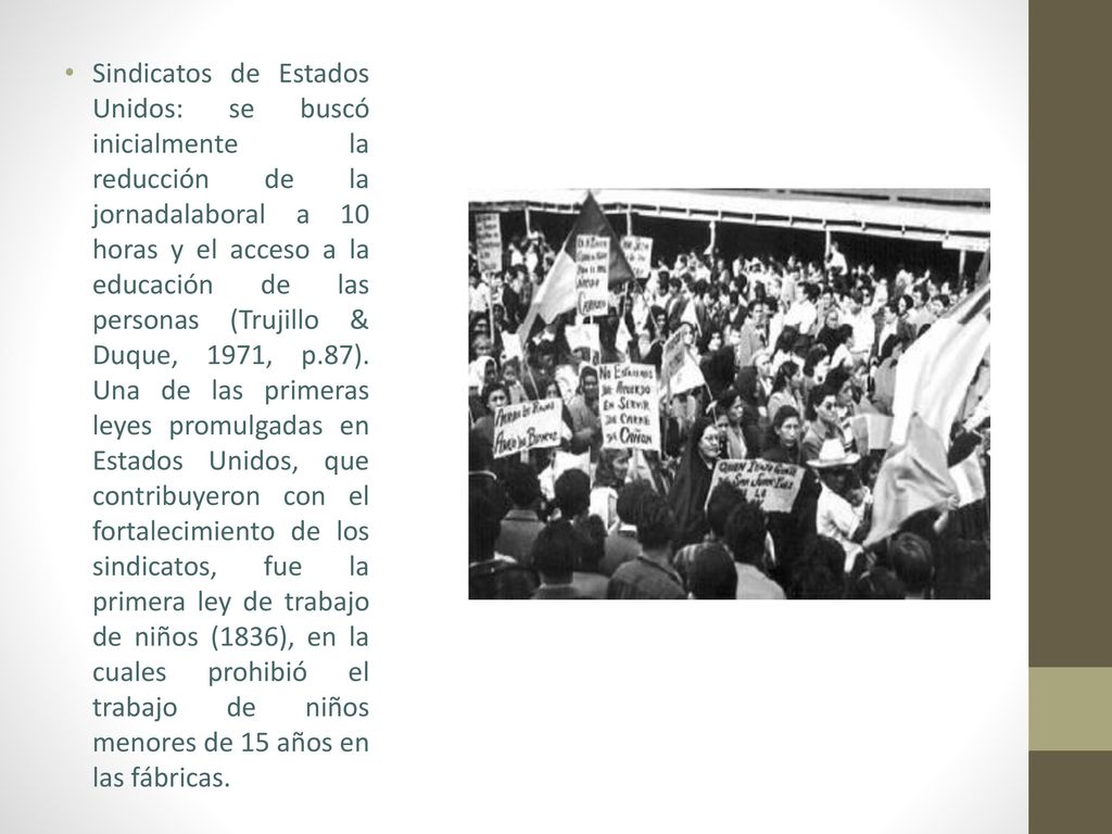 Sindicatos de Estados Unidos: se buscó inicialmente la reducción de la jornadalaboral a 10 horas y el acceso a la educación de las personas (Trujillo & Duque, 1971, p.87).