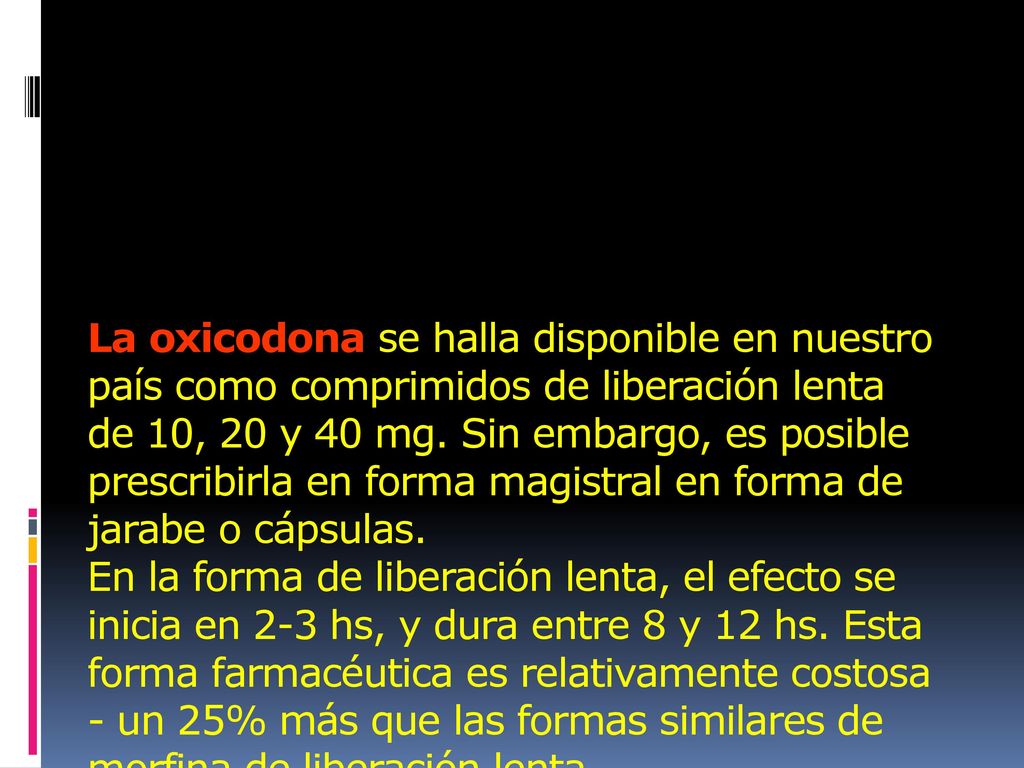 La oxicodona se halla disponible en nuestro país como comprimidos de liberación lenta de 10, 20 y 40 mg.