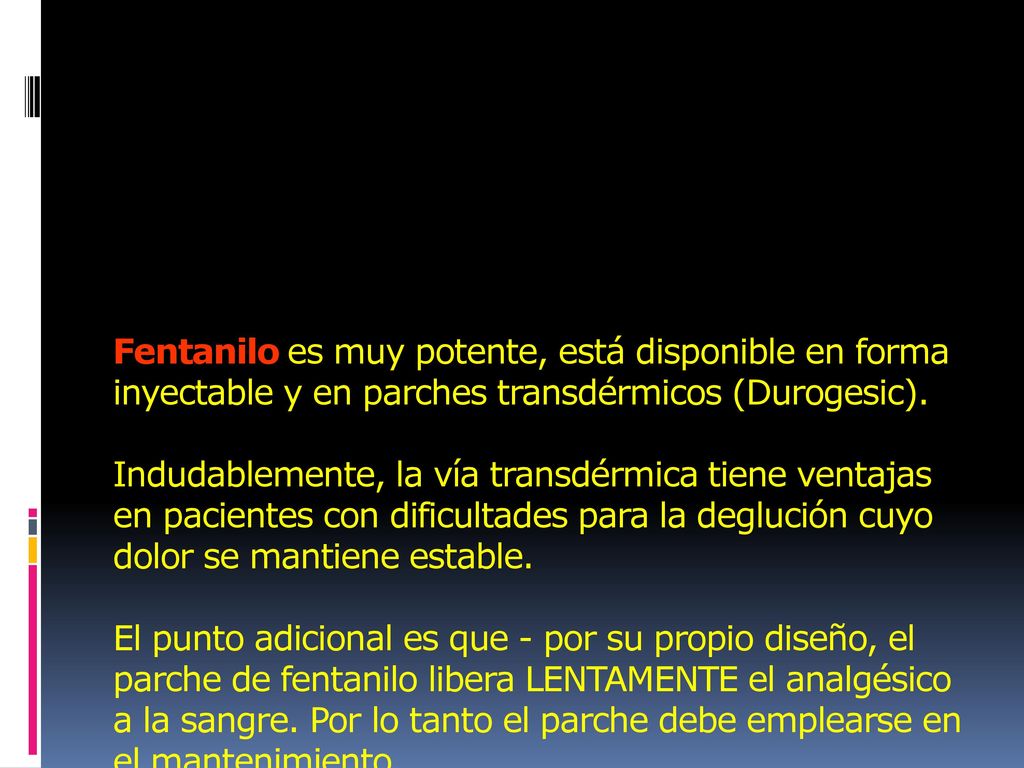 Fentanilo es muy potente, está disponible en forma inyectable y en parches transdérmicos (Durogesic).