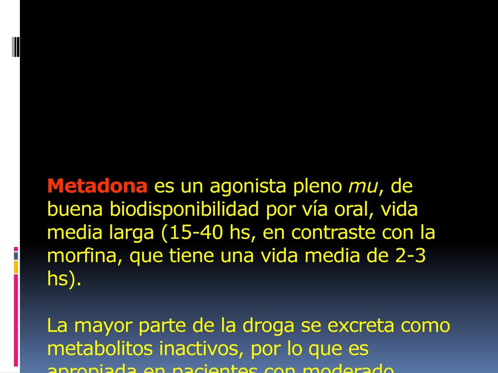 Metadona es un agonista pleno mu, de buena biodisponibilidad por vía oral, vida media larga (15-40 hs, en contraste con la morfina, que tiene una vida media de 2-3 hs).