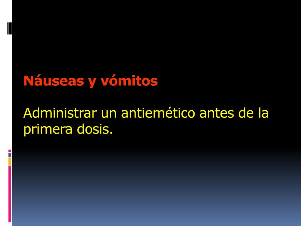 Náuseas y vómitos Administrar un antiemético antes de la primera dosis.