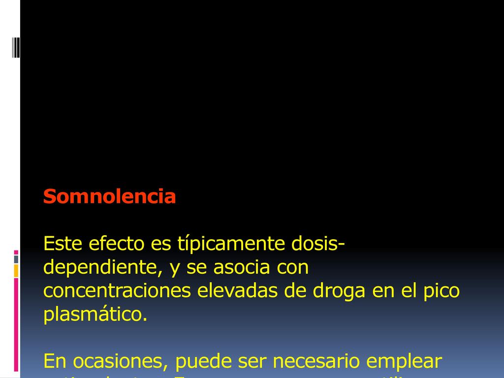 Somnolencia Este efecto es típicamente dosis-dependiente, y se asocia con concentraciones elevadas de droga en el pico plasmático.