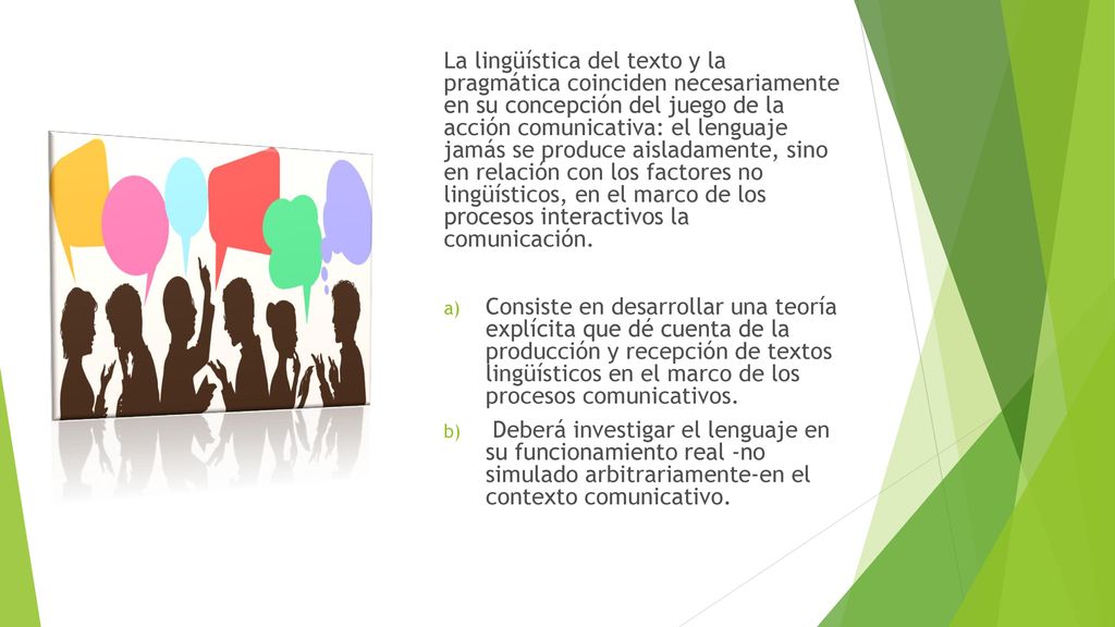 La lingüística del texto y la pragmática coinciden necesariamente en su concepción del juego de la acción comunicativa: el lenguaje jamás se produce aisladamente, sino en relación con los factores no lingüísticos, en el marco de los procesos interactivos la comunicación.