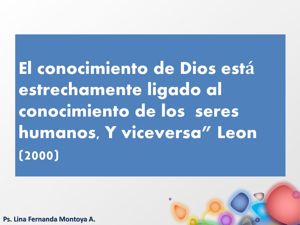 El conocimiento de Dios está estrechamente ligado al conocimiento de los seres humanos, Y viceversa Leon (2000)