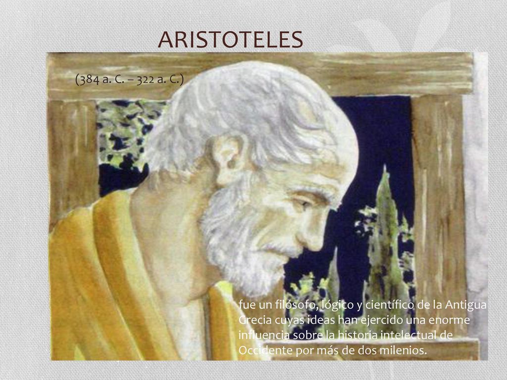 ARISTOTELES (384 a. C. – 322 a. C.) fue un filósofo, lógico y científico de la Antigua. Grecia cuyas ideas han ejercido una enorme.
