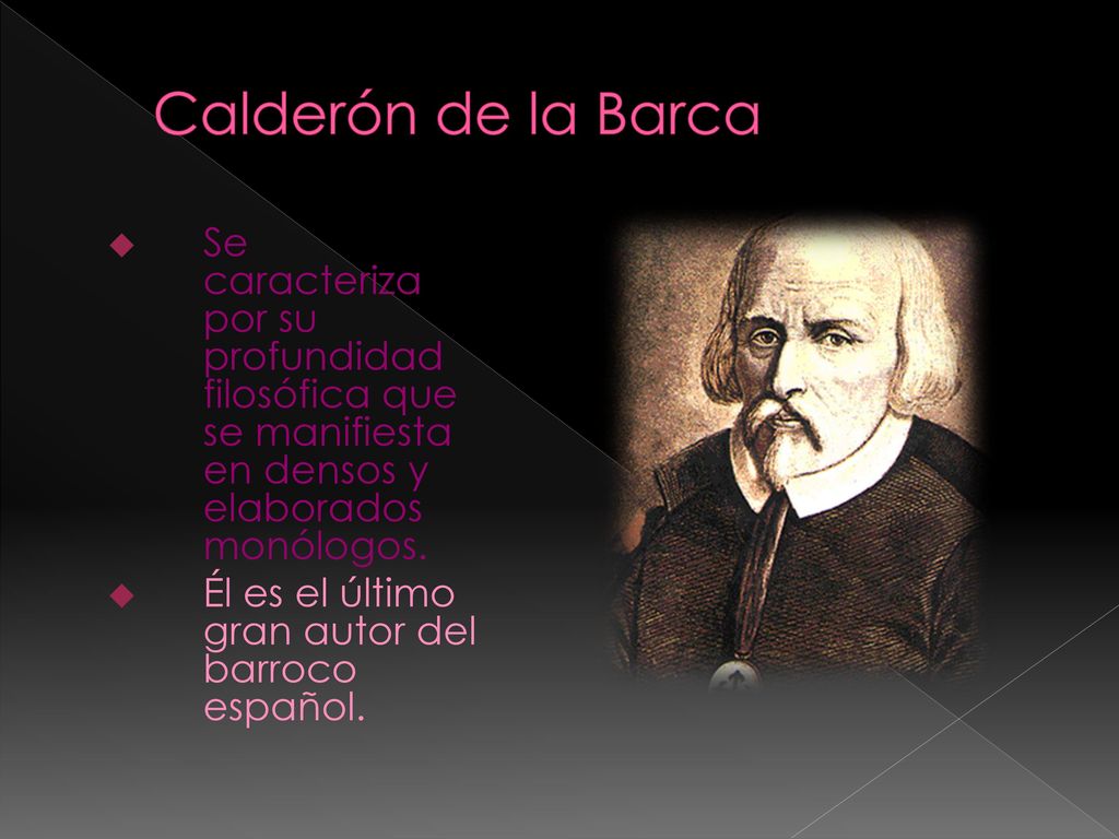 Calderón de la Barca Se caracteriza por su profundidad filosófica que se manifiesta en densos y elaborados monólogos.