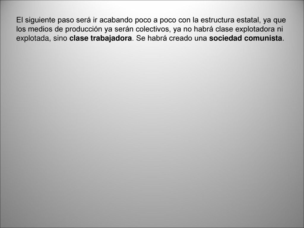 El siguiente paso será ir acabando poco a poco con la estructura estatal, ya que los medios de producción ya serán colectivos, ya no habrá clase explotadora ni explotada, sino clase trabajadora.