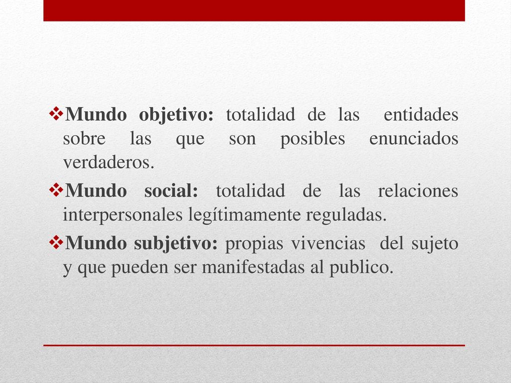 Mundo objetivo: totalidad de las entidades sobre las que son posibles enunciados verdaderos.