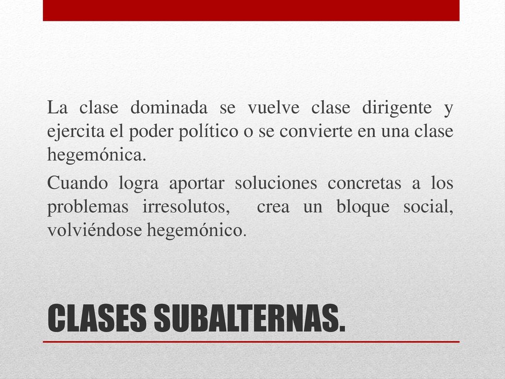 La clase dominada se vuelve clase dirigente y ejercita el poder político o se convierte en una clase hegemónica. Cuando logra aportar soluciones concretas a los problemas irresolutos, crea un bloque social, volviéndose hegemónico.