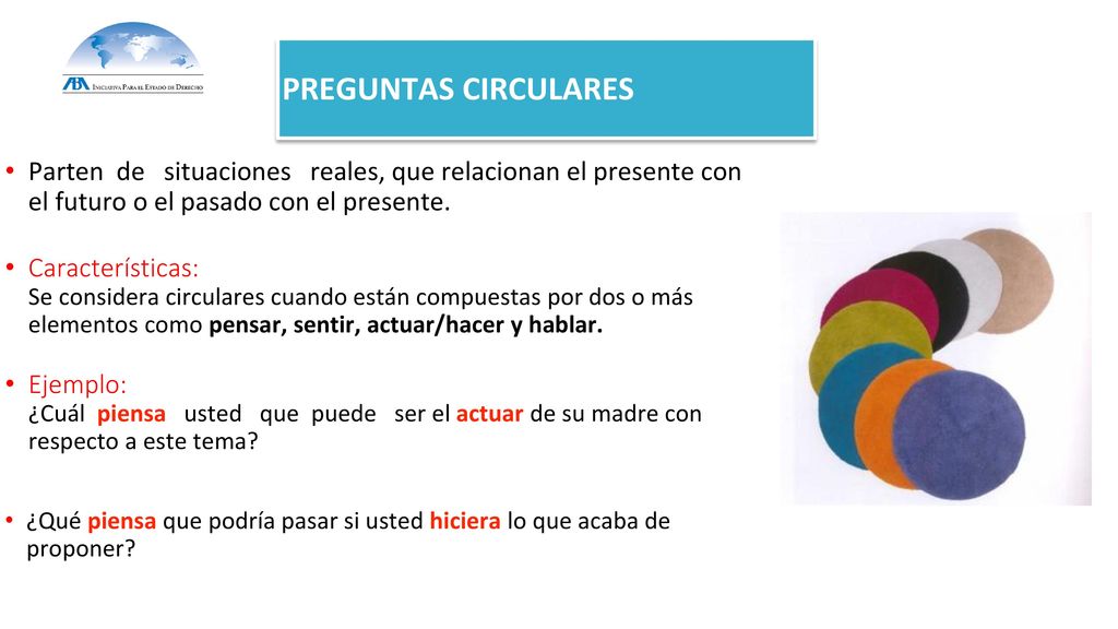 PREGUNTAS CIRCULARES Parten de situaciones reales, que relacionan el presente con el futuro o el pasado con el presente.