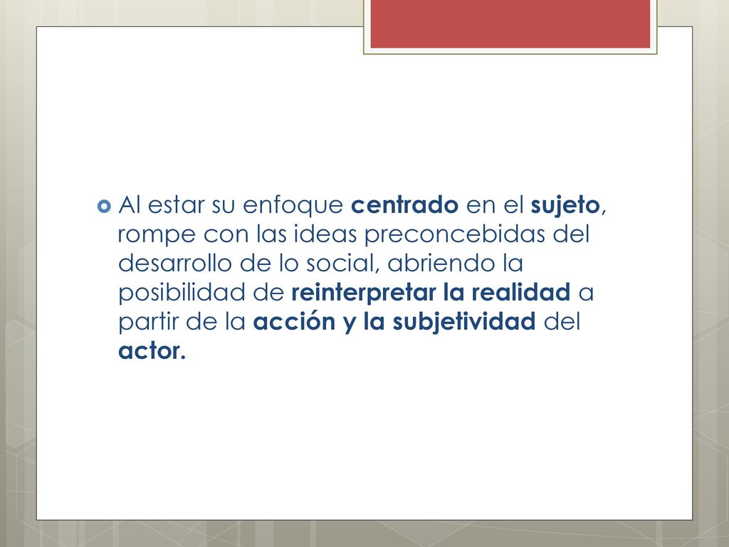 Al estar su enfoque centrado en el sujeto, rompe con las ideas preconcebidas del desarrollo de lo social, abriendo la posibilidad de reinterpretar la realidad a partir de la acción y la subjetividad del actor.