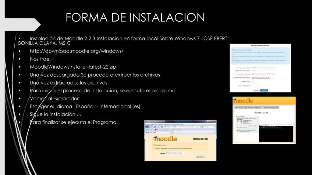 FORMA DE INSTALACION • Instalación de Moodle Instalación en forma local Sobre Windows 7 JOSÉ EBERT BONILLA OLAYA, MS,C.
