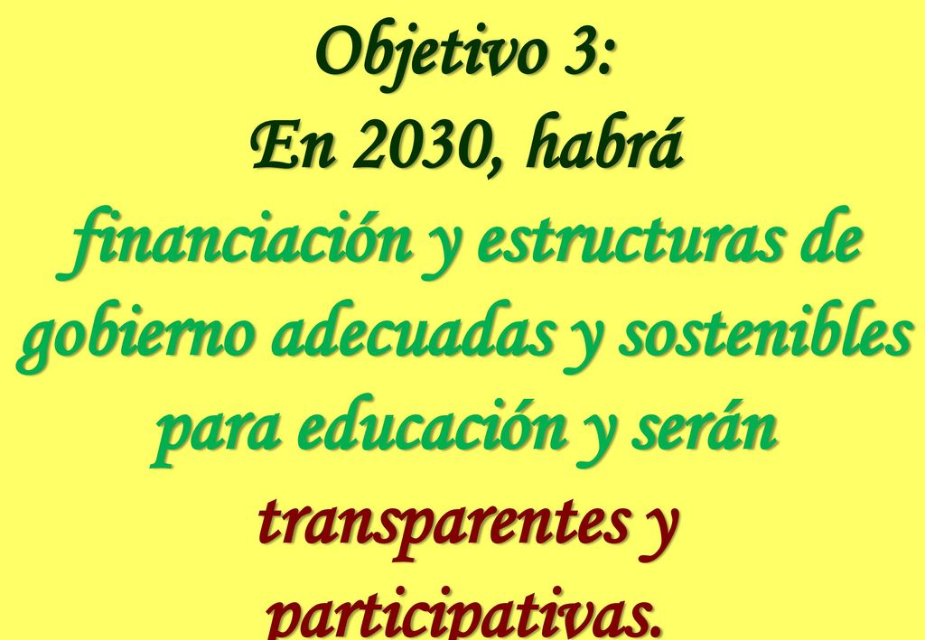 Objetivo 3: En 2030, habrá. financiación y estructuras de gobierno adecuadas y sostenibles para educación y serán transparentes y.