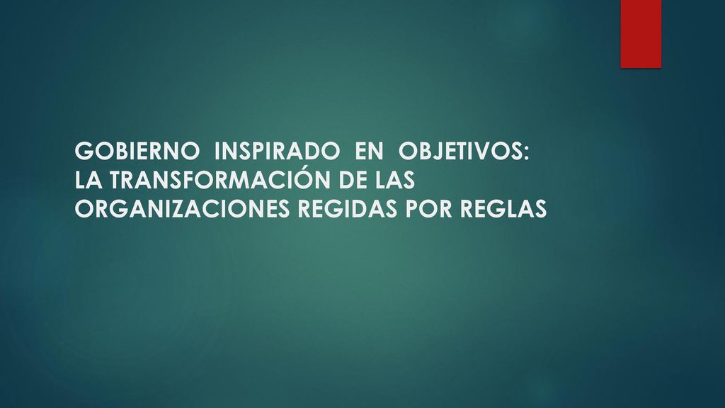 GOBIERNO INSPIRADO EN OBJETIVOS: LA TRANSFORMACIÓN DE LAS ORGANIZACIONES REGIDAS POR REGLAS