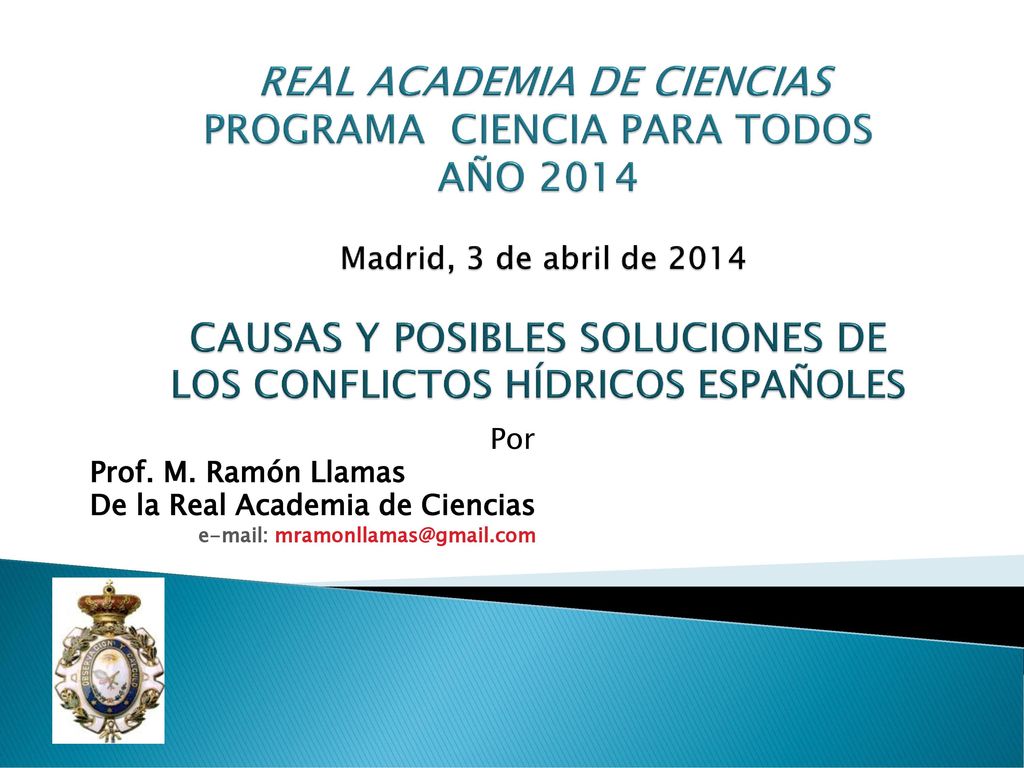 REAL ACADEMIA DE CIENCIAS PROGRAMA CIENCIA PARA TODOS AÑO 2014 Madrid, 3 de abril de 2014 CAUSAS Y POSIBLES SOLUCIONES DE LOS CONFLICTOS HÍDRICOS ESPAÑOLES