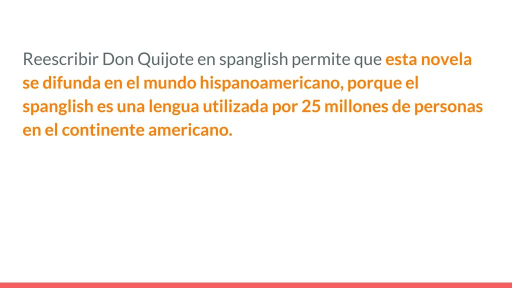 Reescribir Don Quijote en spanglish permite que esta novela se difunda en el mundo hispanoamericano, porque el spanglish es una lengua utilizada por 25 millones de personas en el continente americano.