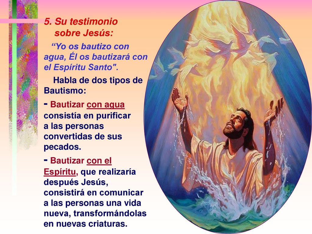 5. Su testimonio sobre Jesús: Yo os bautizo con agua, Él os bautizará con el Espíritu Santo . Habla de dos tipos de Bautismo: