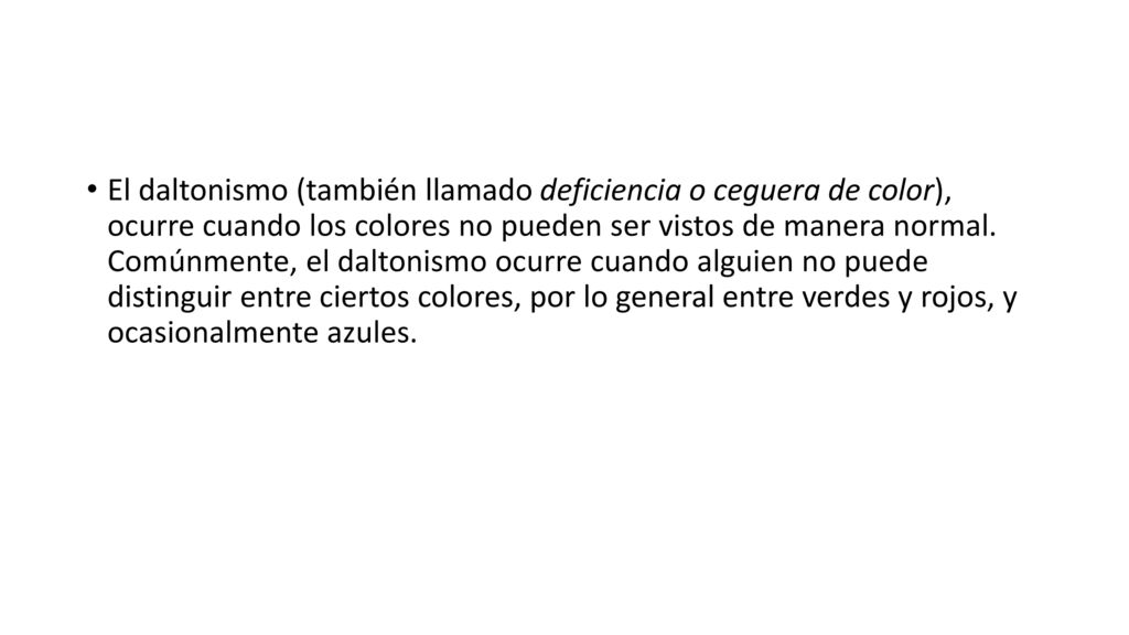 El daltonismo (también llamado deficiencia o ceguera de color), ocurre cuando los colores no pueden ser vistos de manera normal.