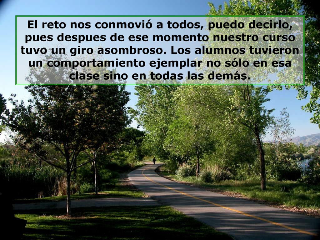 El reto nos conmovió a todos, puedo decirlo, pues despues de ese momento nuestro curso tuvo un giro asombroso.