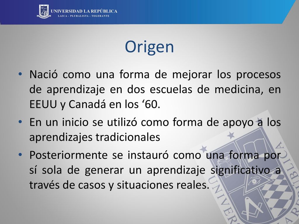 Origen Nació como una forma de mejorar los procesos de aprendizaje en dos escuelas de medicina, en EEUU y Canadá en los ‘60.