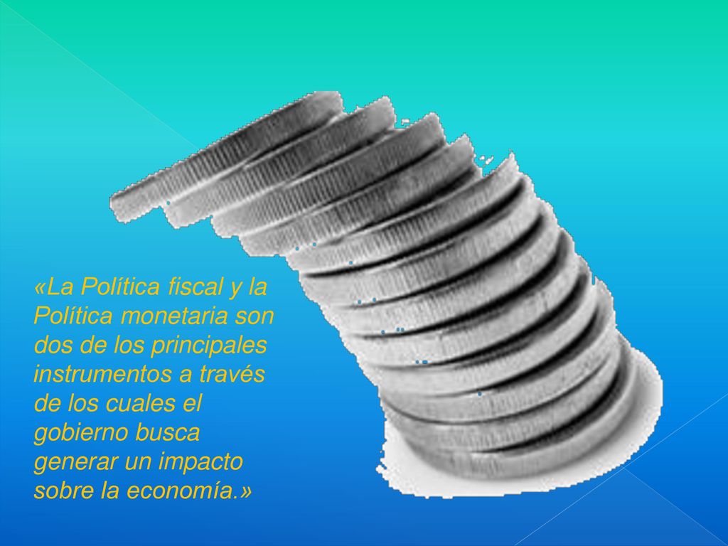 «La Política fiscal y la Política monetaria son dos de los principales instrumentos a través de los cuales el gobierno busca generar un impacto sobre la economía.»