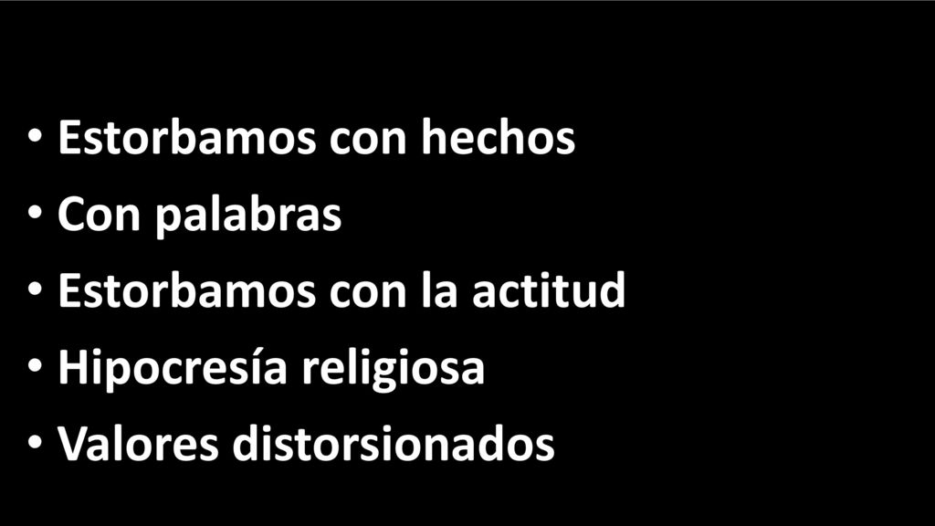 Estorbamos con hechos Con palabras. Estorbamos con la actitud.