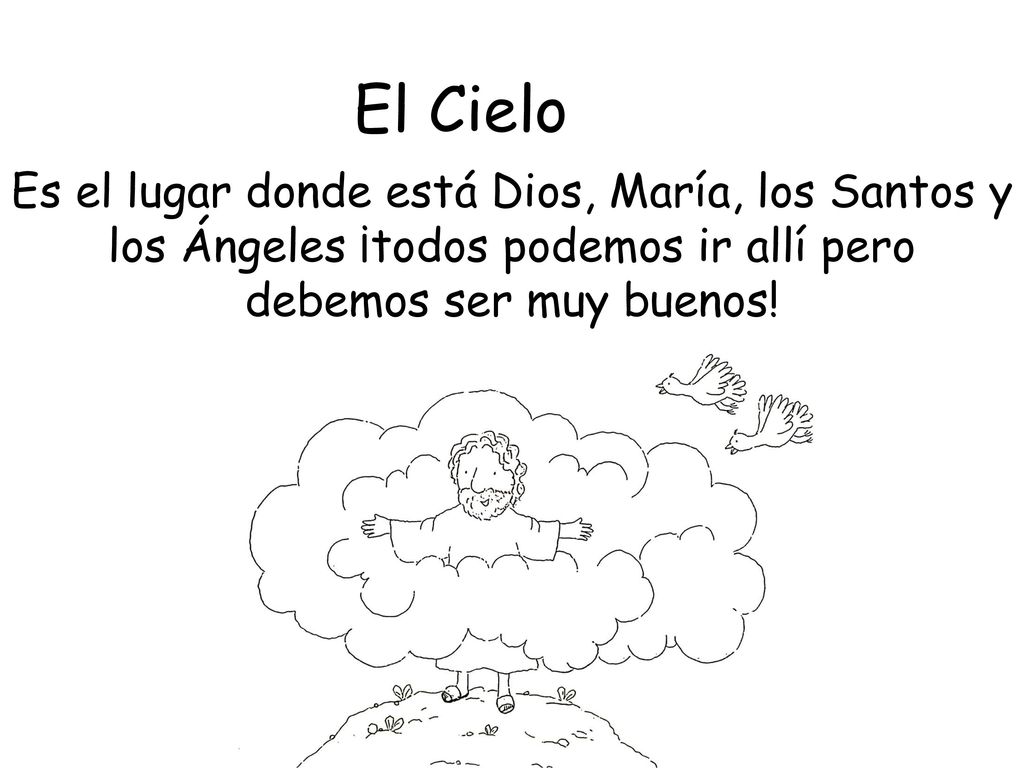 El Cielo Es el lugar donde está Dios, María, los Santos y los Ángeles ¡todos podemos ir allí pero debemos ser muy buenos!