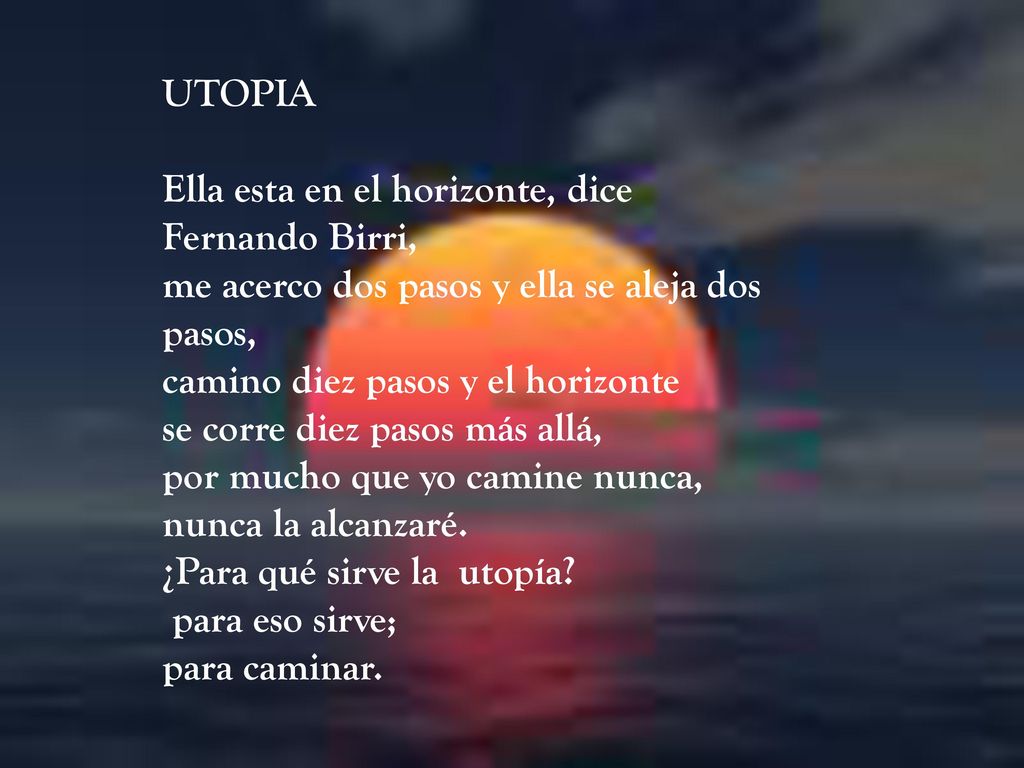 UTOPIA Ella esta en el horizonte, dice Fernando Birri, me acerco dos pasos y ella se aleja dos pasos,