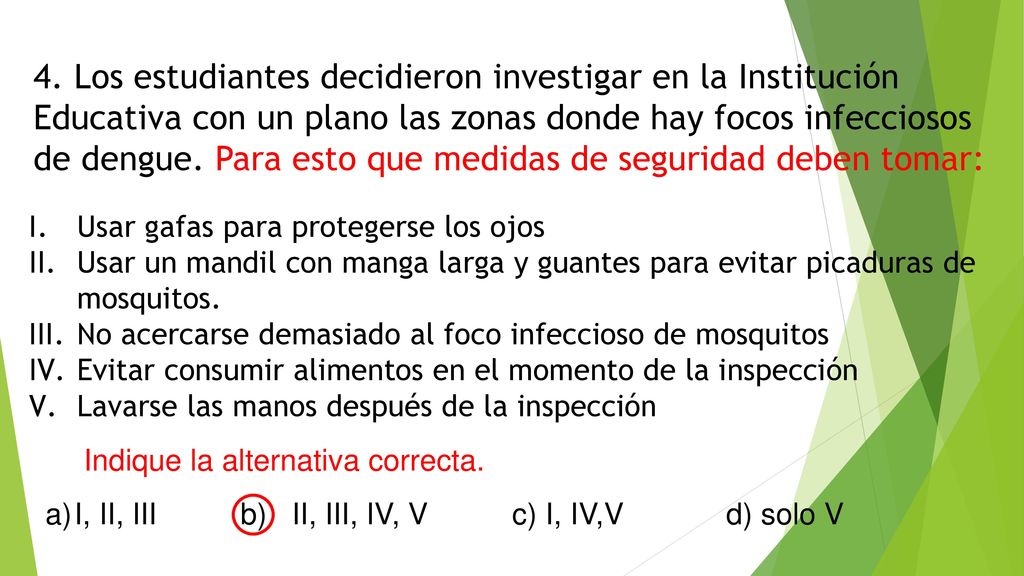 4. Los estudiantes decidieron investigar en la Institución Educativa con un plano las zonas donde hay focos infecciosos de dengue. Para esto que medidas de seguridad deben tomar: