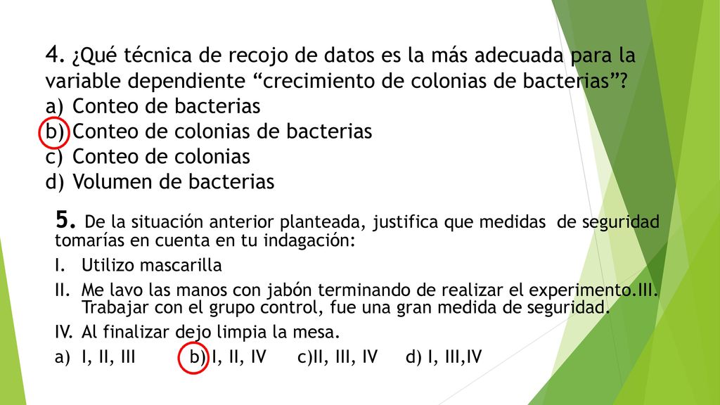 4. ¿Qué técnica de recojo de datos es la más adecuada para la variable dependiente crecimiento de colonias de bacterias a) Conteo de bacterias b) Conteo de colonias de bacterias c) Conteo de colonias d) Volumen de bacterias