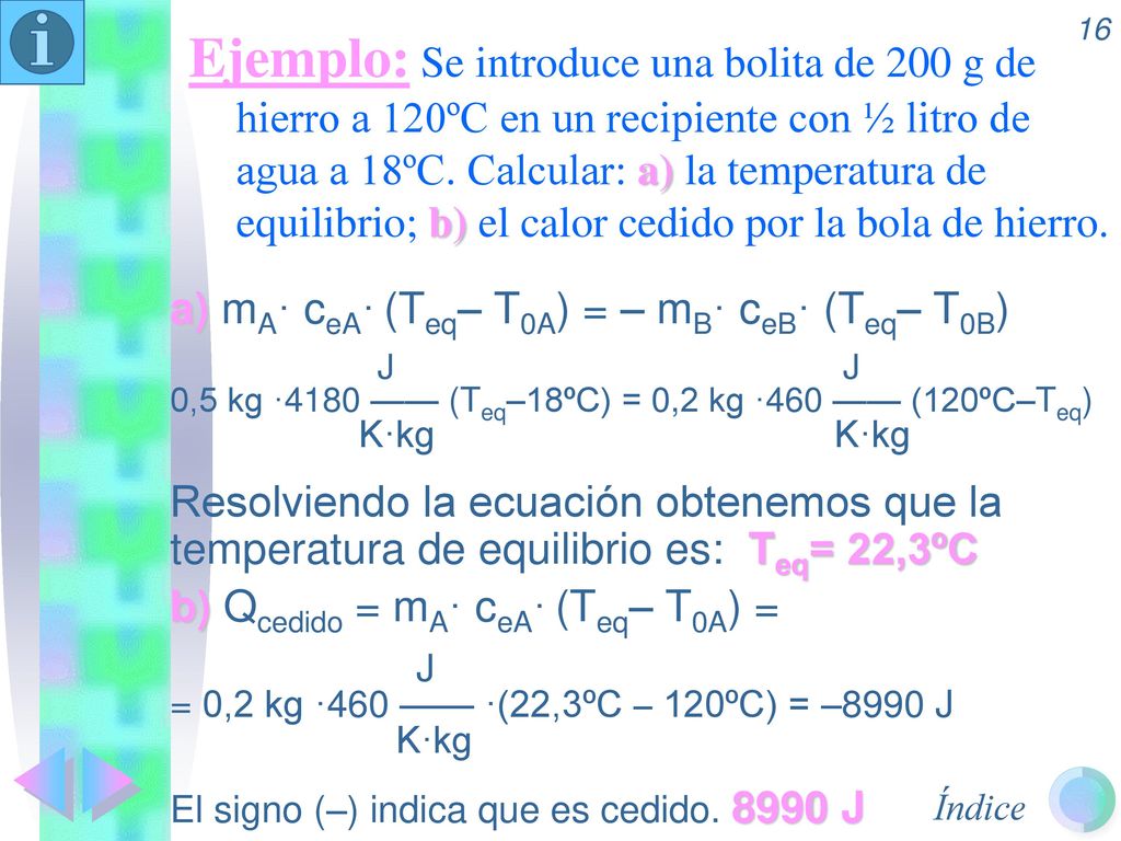 Ejemplo: Se introduce una bolita de 200 g de hierro a 120ºC en un recipiente con ½ litro de agua a 18ºC. Calcular: a) la temperatura de equilibrio; b) el calor cedido por la bola de hierro.